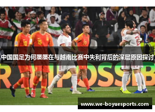 中国国足为何屡屡在与越南比赛中失利背后的深层原因探讨 中国国足为何屡屡在与越南比赛中失利背后的深层原因探讨