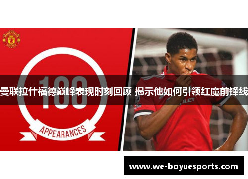曼联拉什福德巅峰表现时刻回顾 揭示他如何引领红魔前锋线