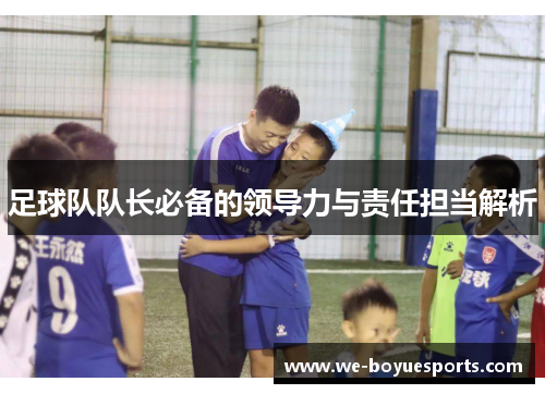 足球队队长必备的领导力与责任担当解析 足球队队长必备的领导力与责任担当解析