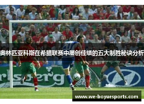 奥林匹亚科斯在希腊联赛中屡创佳绩的五大制胜秘诀分析