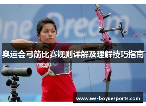 奥运会弓箭比赛规则详解及理解技巧指南 奥运会弓箭比赛规则详解及理解技巧指南