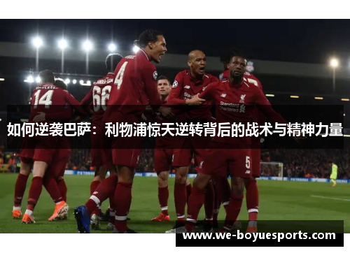 如何逆袭巴萨：利物浦惊天逆转背后的战术与精神力量