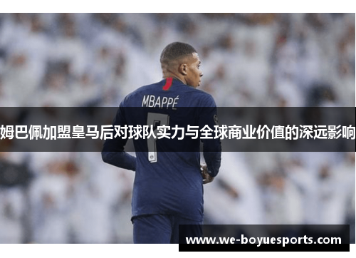 姆巴佩加盟皇马后对球队实力与全球商业价值的深远影响