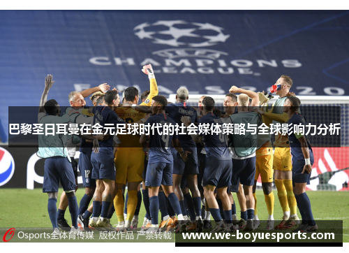 巴黎圣日耳曼在金元足球时代的社会媒体策略与全球影响力分析 巴黎圣日耳曼在金元足球时代的社会媒体策略与全球影响力分析