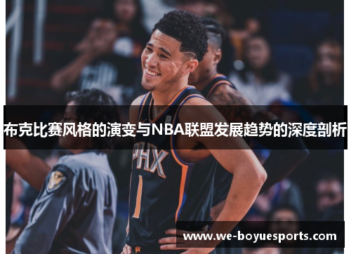 布克比赛风格的演变与NBA联盟发展趋势的深度剖析 布克比赛风格的演变与NBA联盟发展趋势的深度剖析