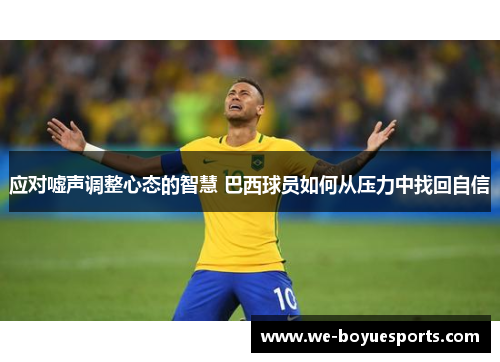 应对嘘声调整心态的智慧 巴西球员如何从压力中找回自信 应对嘘声调整心态的智慧 巴西球员如何从压力中找回自信