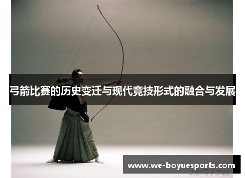 弓箭比赛的历史变迁与现代竞技形式的融合与发展