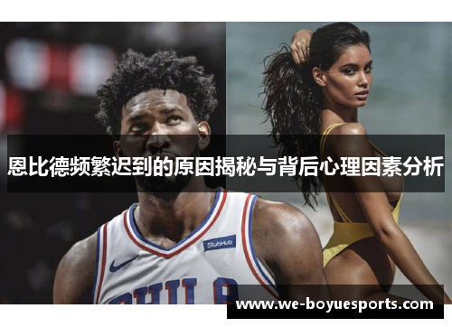 恩比德频繁迟到的原因揭秘与背后心理因素分析 恩比德频繁迟到的原因揭秘与背后心理因素分析