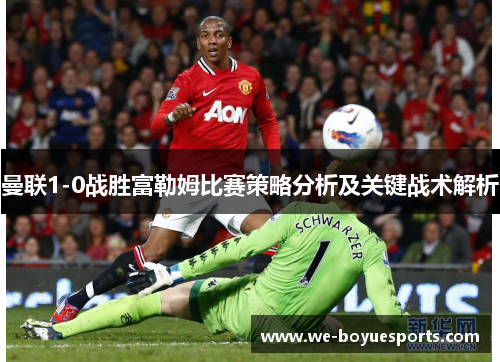 曼联1-0战胜富勒姆比赛策略分析及关键战术解析