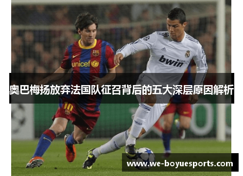 奥巴梅扬放弃法国队征召背后的五大深层原因解析