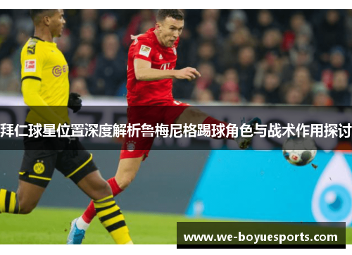 拜仁球星位置深度解析鲁梅尼格踢球角色与战术作用探讨 拜仁球星位置深度解析鲁梅尼格踢球角色与战术作用探讨