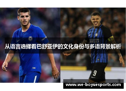 从语言选择看巴舒亚伊的文化身份与多语背景解析