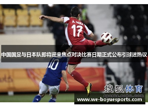 中国国足与日本队即将迎来焦点对决比赛日期正式公布引球迷热议