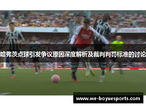哈弗茨点球引发争议原因深度解析及裁判判罚标准的讨论 哈弗茨点球引发争议原因深度解析及裁判判罚标准的讨论