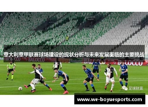 意大利意甲联赛球场建设的现状分析与未来发展面临的主要挑战 意大利意甲联赛球场建设的现状分析与未来发展面临的主要挑战