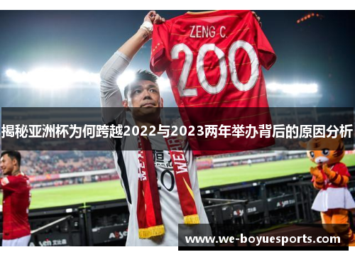 揭秘亚洲杯为何跨越2022与2023两年举办背后的原因分析 揭秘亚洲杯为何跨越2022与2023两年举办背后的原因分析
