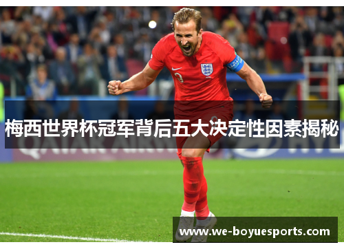 梅西世界杯冠军背后五大决定性因素揭秘 梅西世界杯冠军背后五大决定性因素揭秘