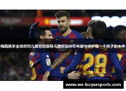 梅西携手全球反对儿童劳动倡导儿童权利呼吁关爱与保护每一个孩子的未来 梅西携手全球反对儿童劳动倡导儿童权利呼吁关爱与保护每一个孩子的未来