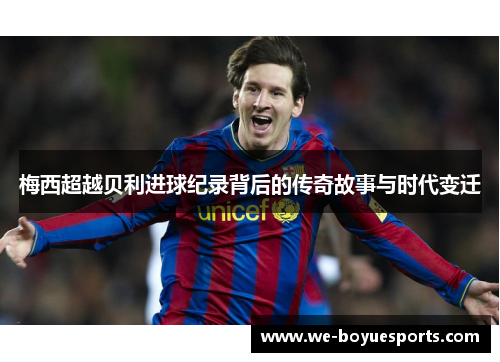 梅西超越贝利进球纪录背后的传奇故事与时代变迁 梅西超越贝利进球纪录背后的传奇故事与时代变迁