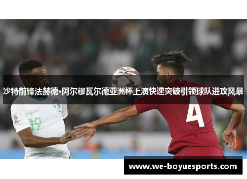 沙特前锋法赫德·阿尔穆瓦尔德亚洲杯上演快速突破引领球队进攻风暴 沙特前锋法赫德·阿尔穆瓦尔德亚洲杯上演快速突破引领球队进攻风暴