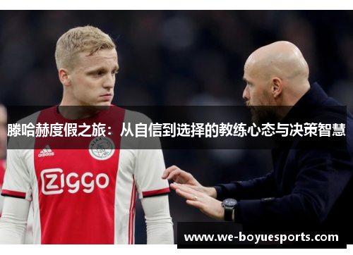 滕哈赫度假之旅：从自信到选择的教练心态与决策智慧