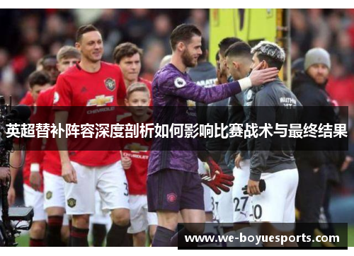 英超替补阵容深度剖析如何影响比赛战术与最终结果