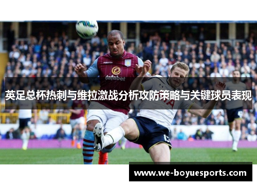 英足总杯热刺与维拉激战分析攻防策略与关键球员表现 英足总杯热刺与维拉激战分析攻防策略与关键球员表现