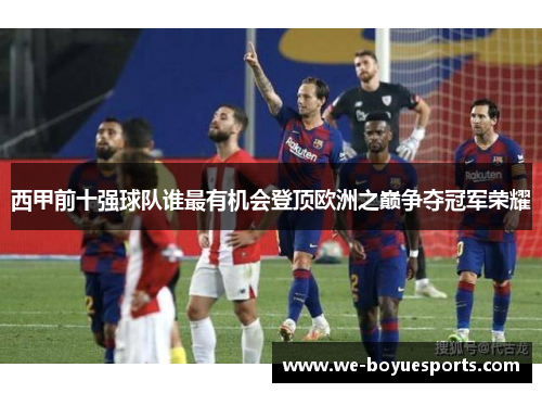 西甲前十强球队谁最有机会登顶欧洲之巅争夺冠军荣耀 西甲前十强球队谁最有机会登顶欧洲之巅争夺冠军荣耀