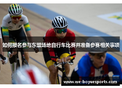如何报名参与东盟场地自行车比赛并准备参赛相关事项 如何报名参与东盟场地自行车比赛并准备参赛相关事项