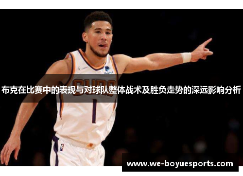 布克在比赛中的表现与对球队整体战术及胜负走势的深远影响分析
