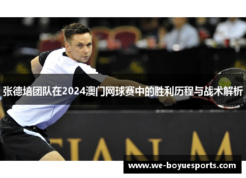 张德培团队在2024澳门网球赛中的胜利历程与战术解析