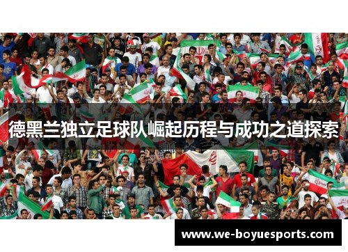 德黑兰独立足球队崛起历程与成功之道探索