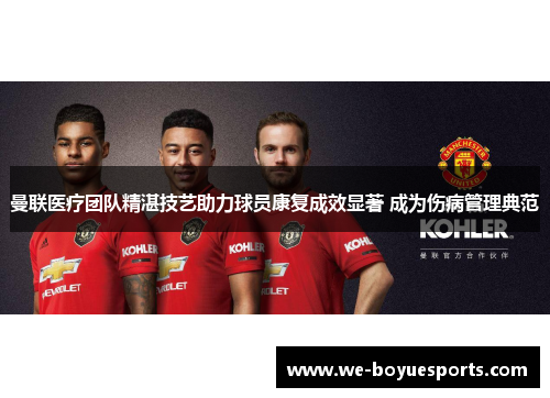 曼联医疗团队精湛技艺助力球员康复成效显著 成为伤病管理典范