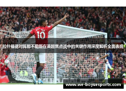 拉什福德对阵那不勒斯在英超焦点战中的关键作用深度解析全面表现 拉什福德对阵那不勒斯在英超焦点战中的关键作用深度解析全面表现