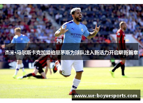 杰米·马尔斯卡克加盟伯恩茅斯为球队注入新活力开启崭新篇章 杰米·马尔斯卡克加盟伯恩茅斯为球队注入新活力开启崭新篇章