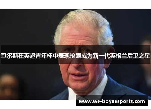 查尔斯在英超青年杯中表现抢眼成为新一代英格兰后卫之星