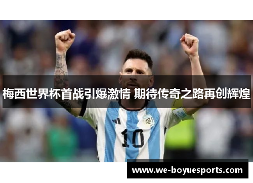 梅西世界杯首战引爆激情 期待传奇之路再创辉煌