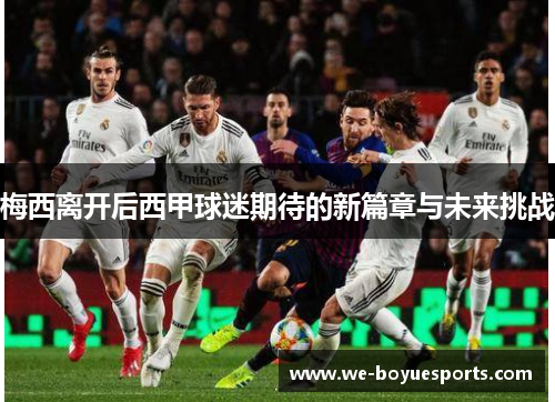 梅西离开后西甲球迷期待的新篇章与未来挑战