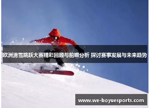 欧洲滑雪跳跃大赛精彩回顾与前瞻分析 探讨赛事发展与未来趋势 欧洲滑雪跳跃大赛精彩回顾与前瞻分析 探讨赛事发展与未来趋势