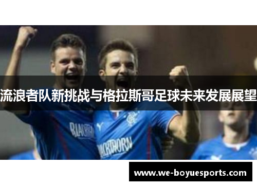 流浪者队新挑战与格拉斯哥足球未来发展展望