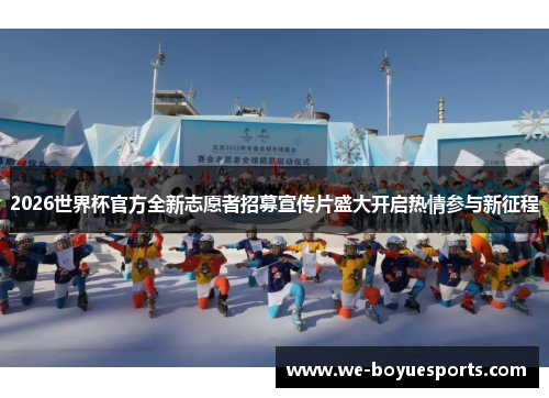 2026世界杯官方全新志愿者招募宣传片盛大开启热情参与新征程