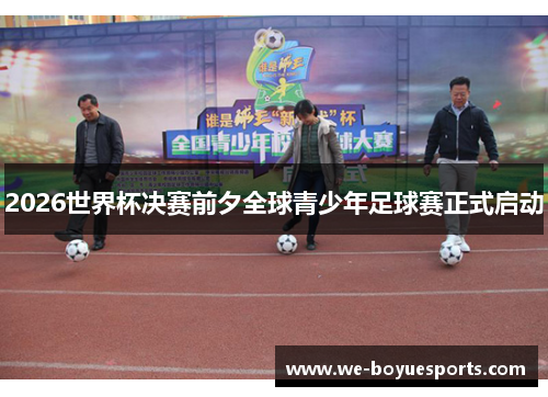 2026世界杯决赛前夕全球青少年足球赛正式启动