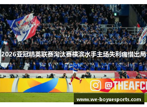 2026亚冠精英联赛淘汰赛横滨水手主场失利痛惜出局 2026亚冠精英联赛淘汰赛横滨水手主场失利痛惜出局