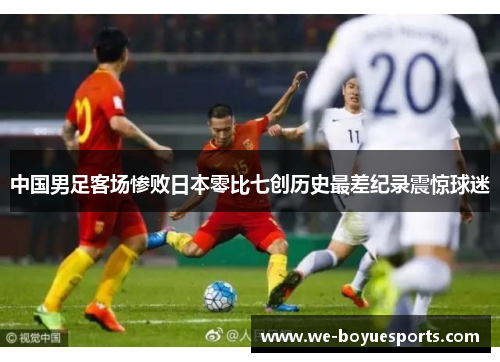 中国男足客场惨败日本零比七创历史最差纪录震惊球迷 中国男足客场惨败日本零比七创历史最差纪录震惊球迷
