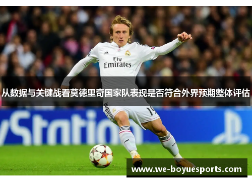 从数据与关键战看莫德里奇国家队表现是否符合外界预期整体评估 从数据与关键战看莫德里奇国家队表现是否符合外界预期整体评估
