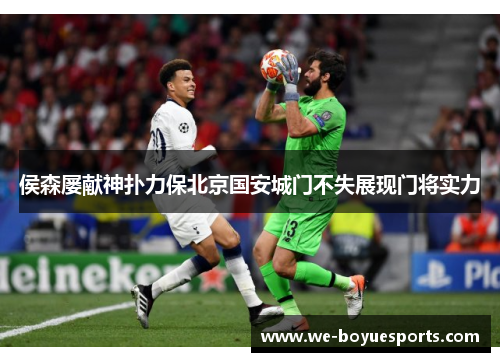 侯森屡献神扑力保北京国安城门不失展现门将实力