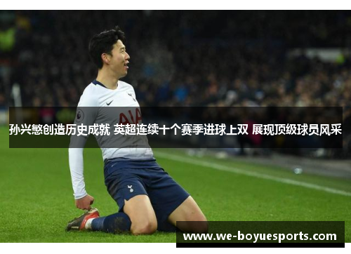 孙兴慜创造历史成就 英超连续十个赛季进球上双 展现顶级球员风采 孙兴慜创造历史成就 英超连续十个赛季进球上双 展现顶级球员风采