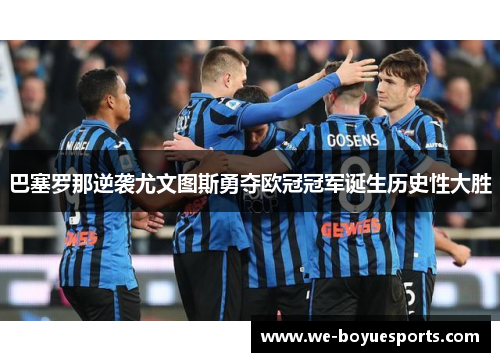 巴塞罗那逆袭尤文图斯勇夺欧冠冠军诞生历史性大胜 巴塞罗那逆袭尤文图斯勇夺欧冠冠军诞生历史性大胜