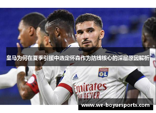 皇马为何在夏季引援中选定怀森作为防线核心的深层原因解析