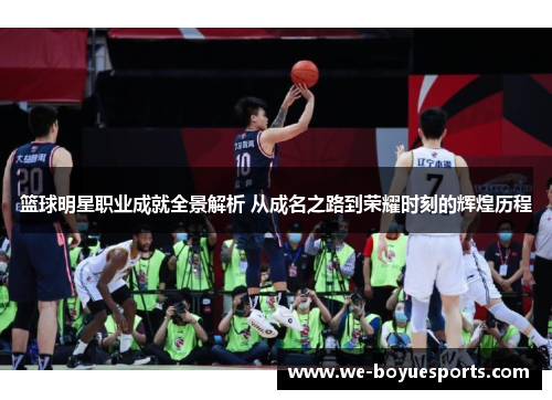 篮球明星职业成就全景解析 从成名之路到荣耀时刻的辉煌历程